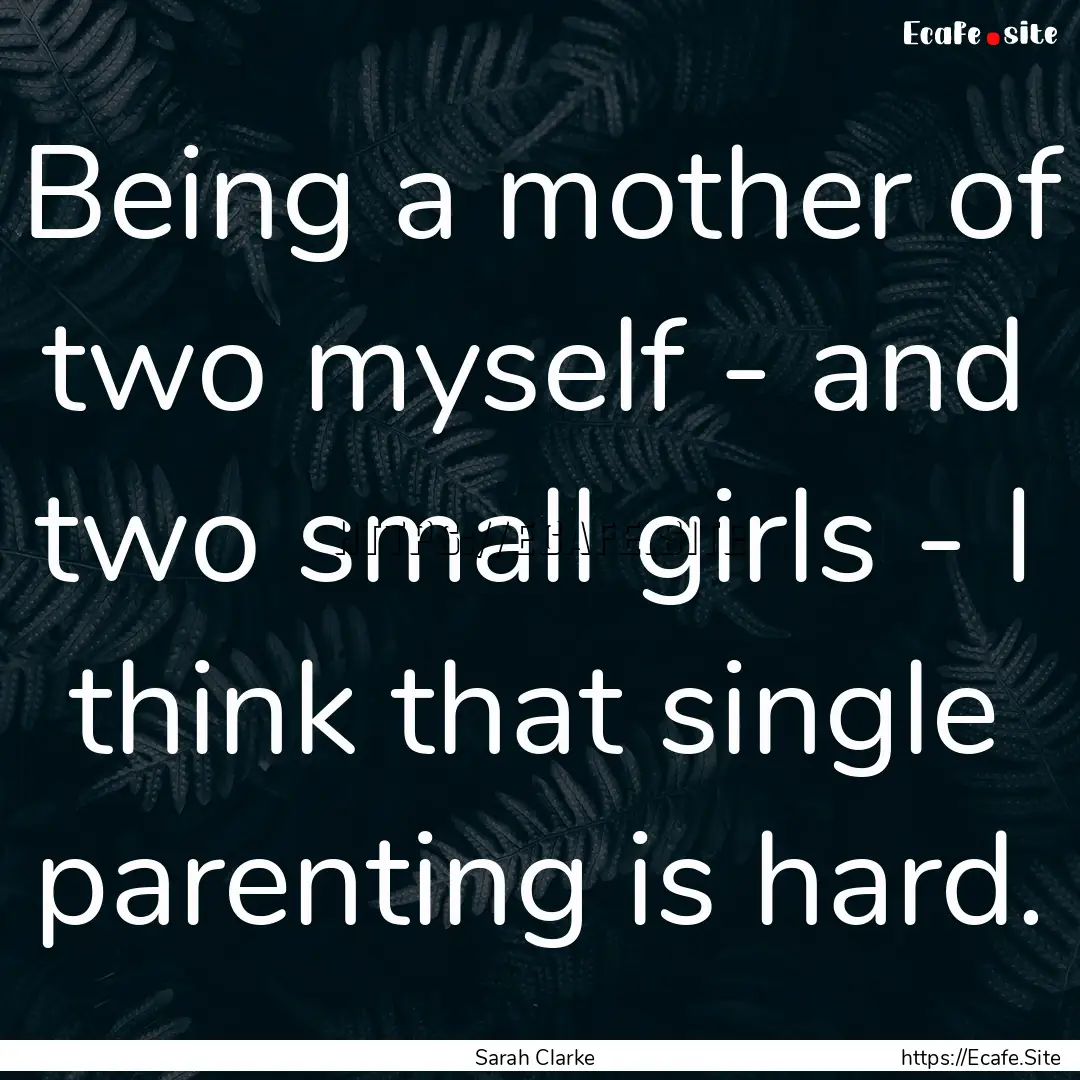 Being a mother of two myself - and two small.... : Quote by Sarah Clarke