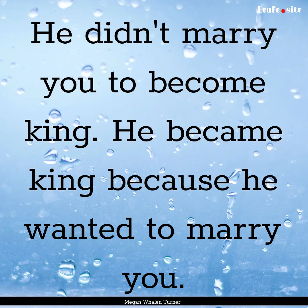 He didn't marry you to become king. He became.... : Quote by Megan Whalen Turner