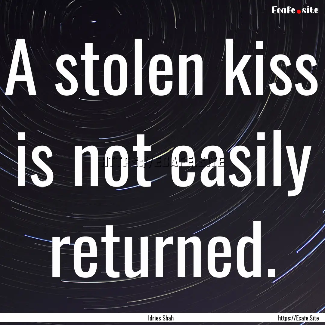 A stolen kiss is not easily returned. : Quote by Idries Shah