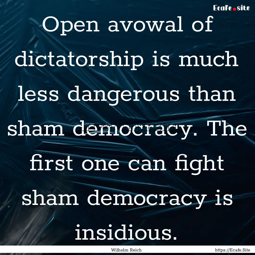 Open avowal of dictatorship is much less.... : Quote by Wilhelm Reich