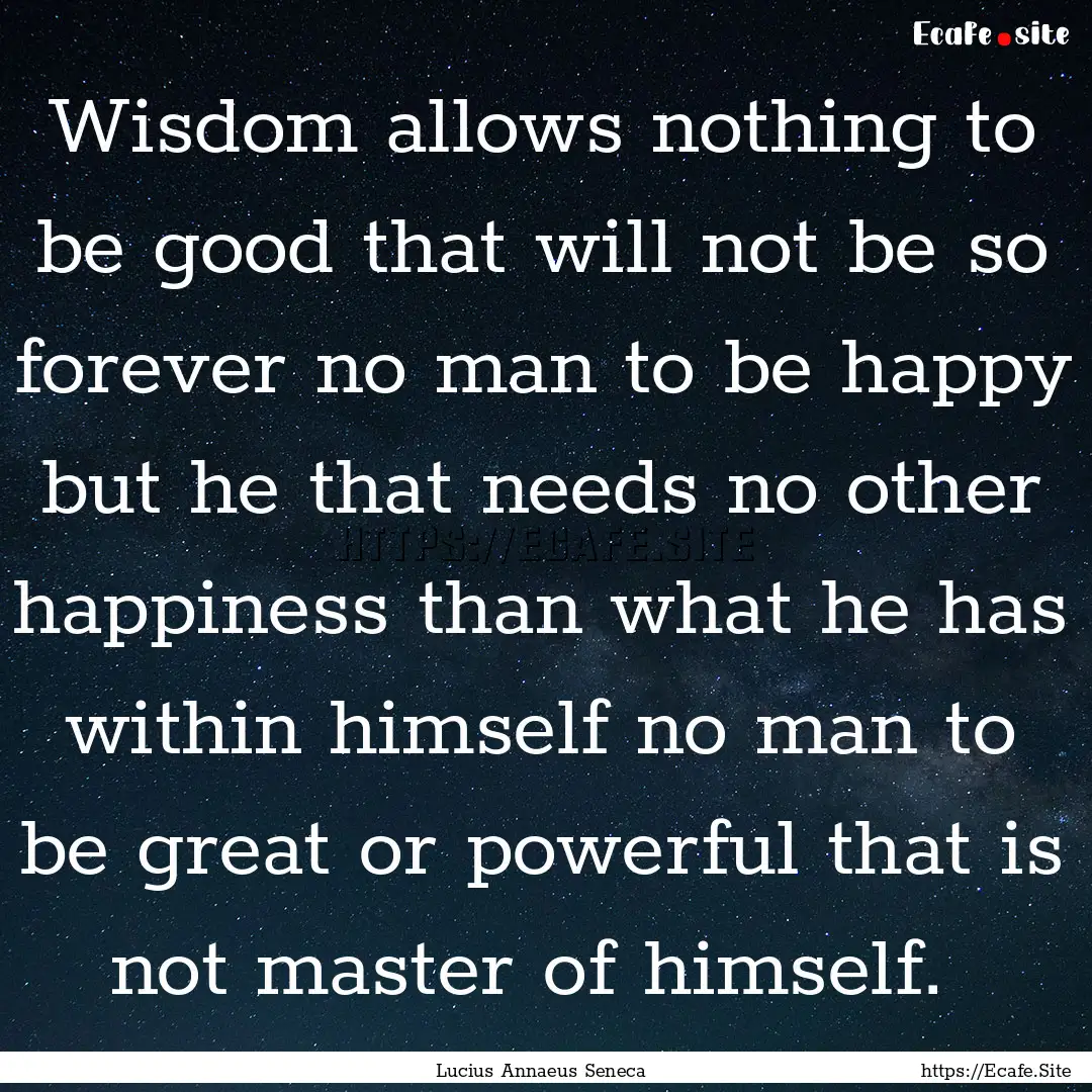 Wisdom allows nothing to be good that will.... : Quote by Lucius Annaeus Seneca