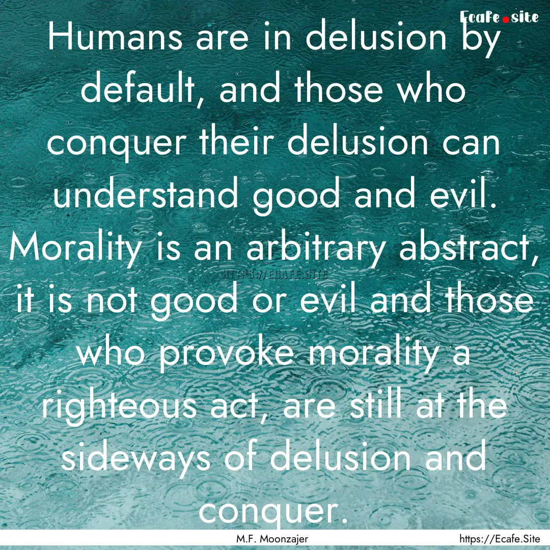 Humans are in delusion by default, and those.... : Quote by M.F. Moonzajer