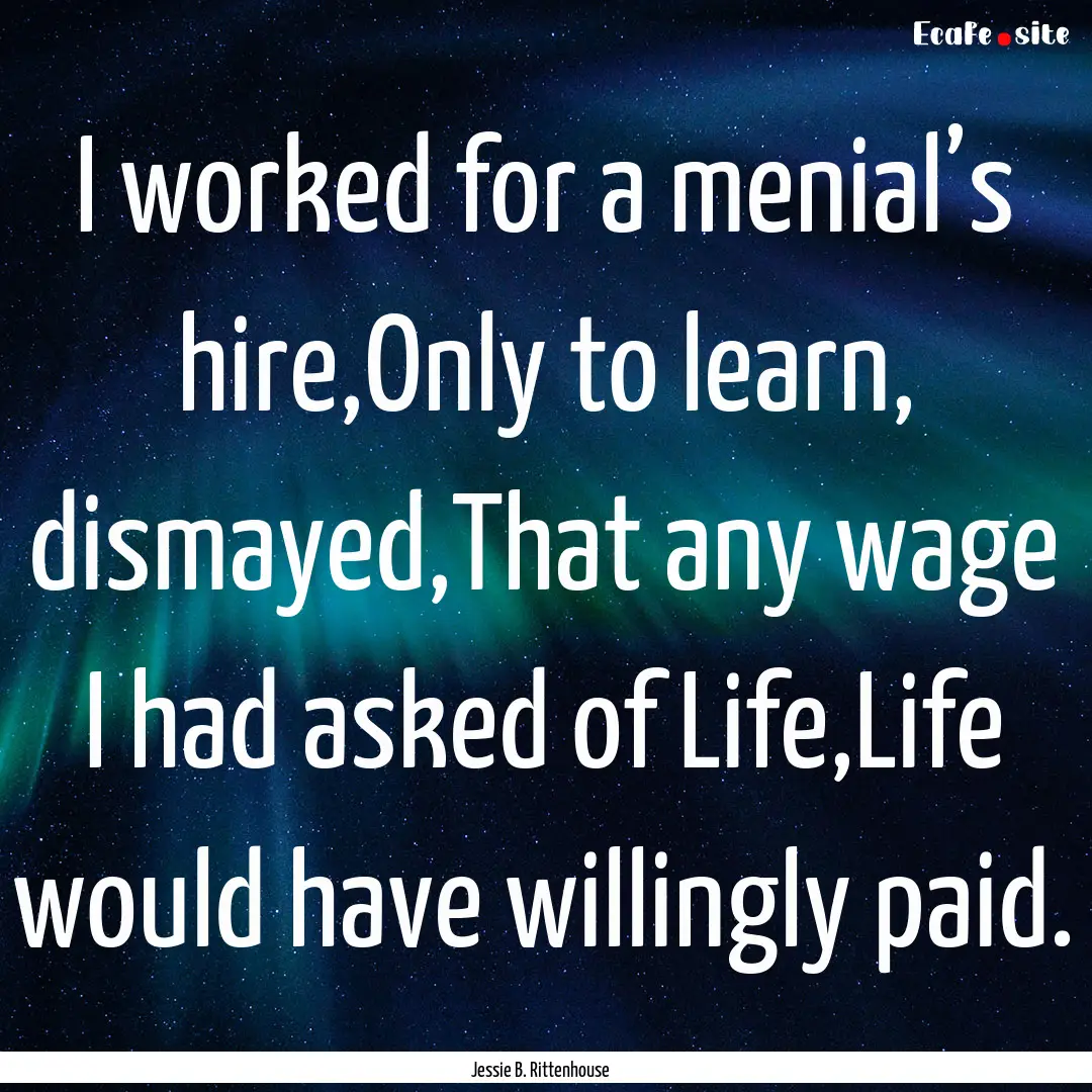 I worked for a menial’s hire,Only to learn,.... : Quote by Jessie B. Rittenhouse