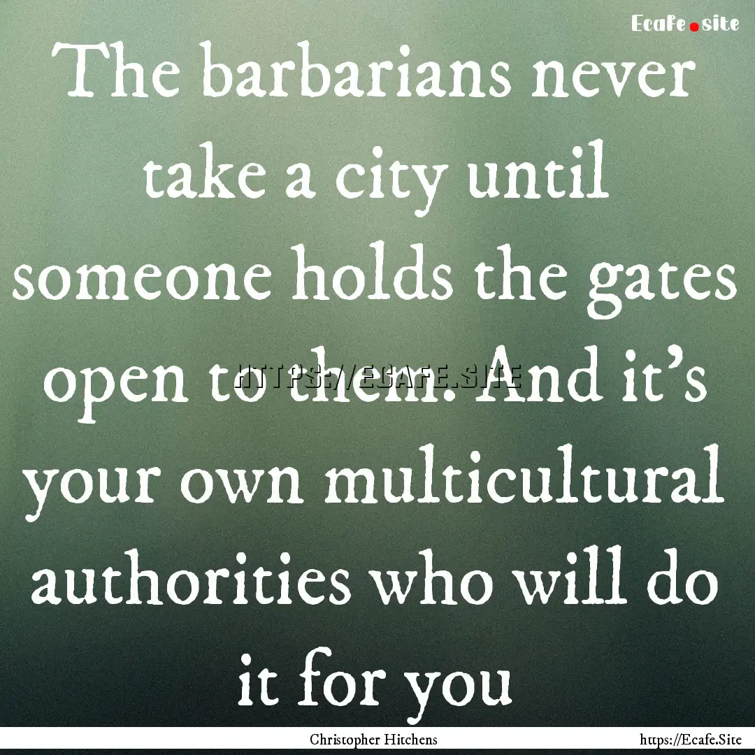 The barbarians never take a city until someone.... : Quote by Christopher Hitchens