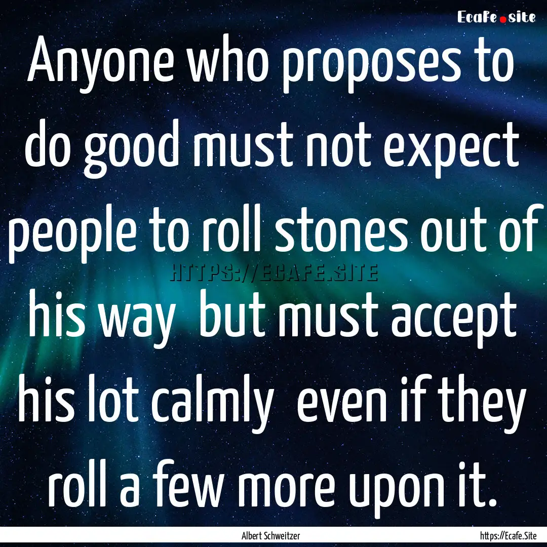 Anyone who proposes to do good must not expect.... : Quote by Albert Schweitzer