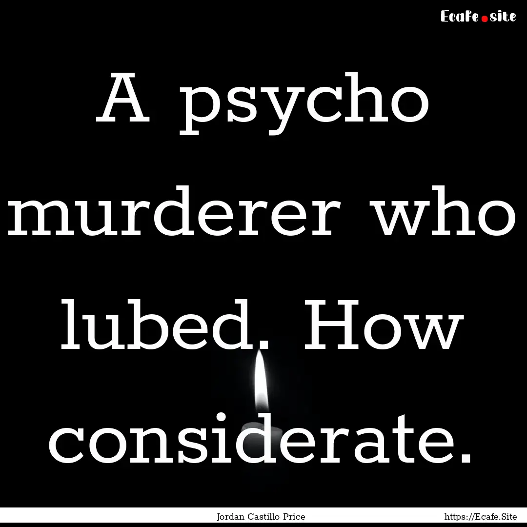 A psycho murderer who lubed. How considerate..... : Quote by Jordan Castillo Price