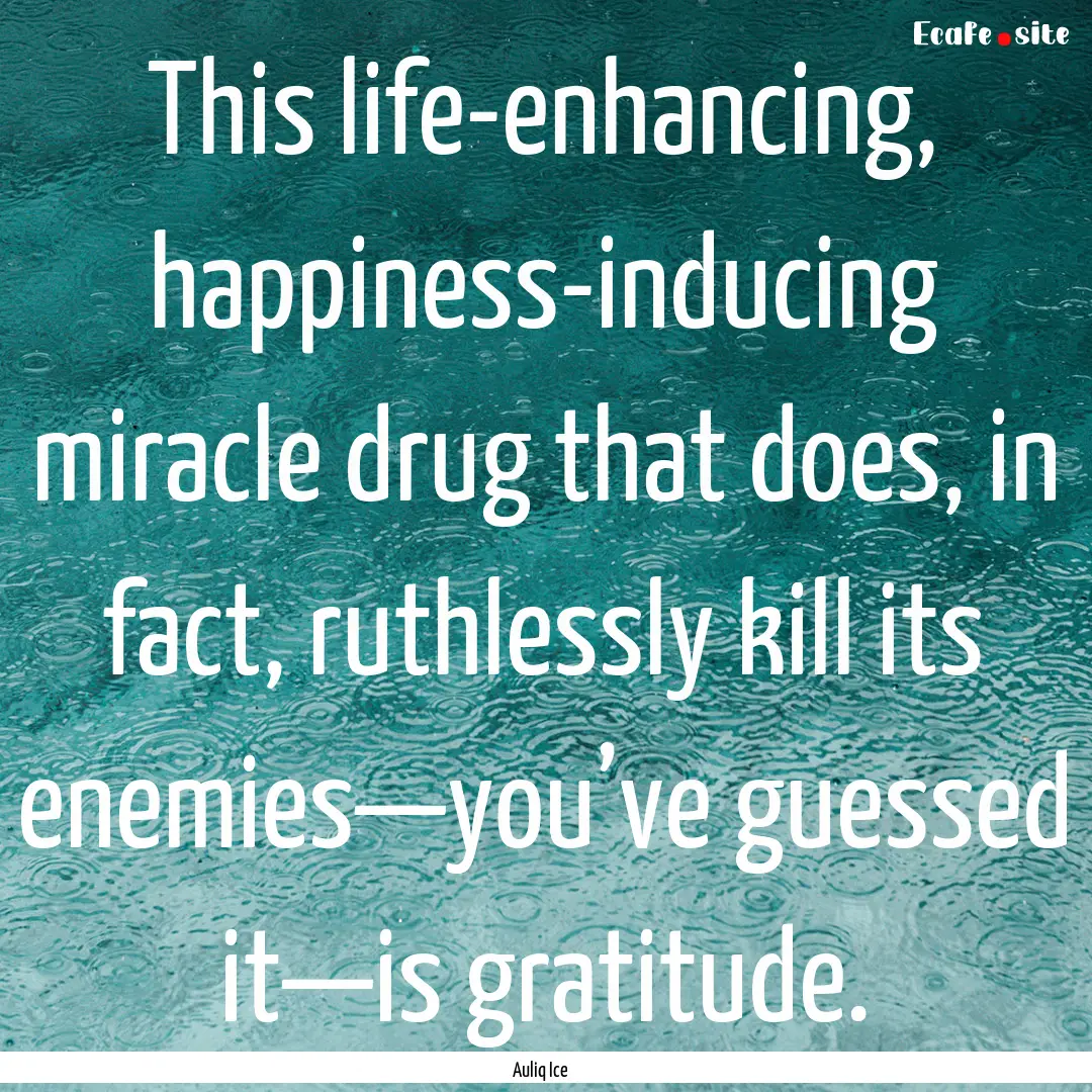 This life-enhancing, happiness-inducing miracle.... : Quote by Auliq Ice