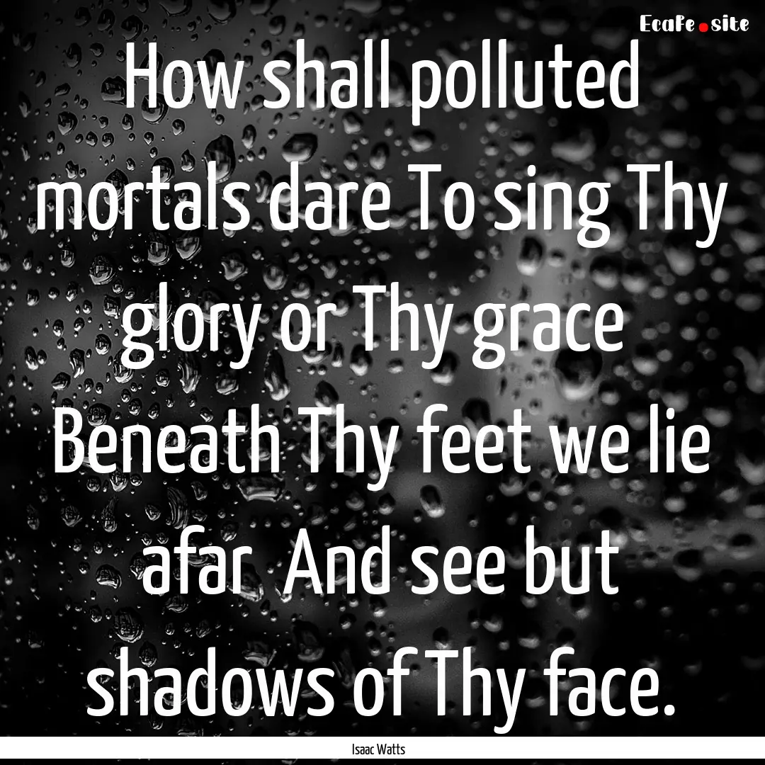 How shall polluted mortals dare To sing Thy.... : Quote by Isaac Watts