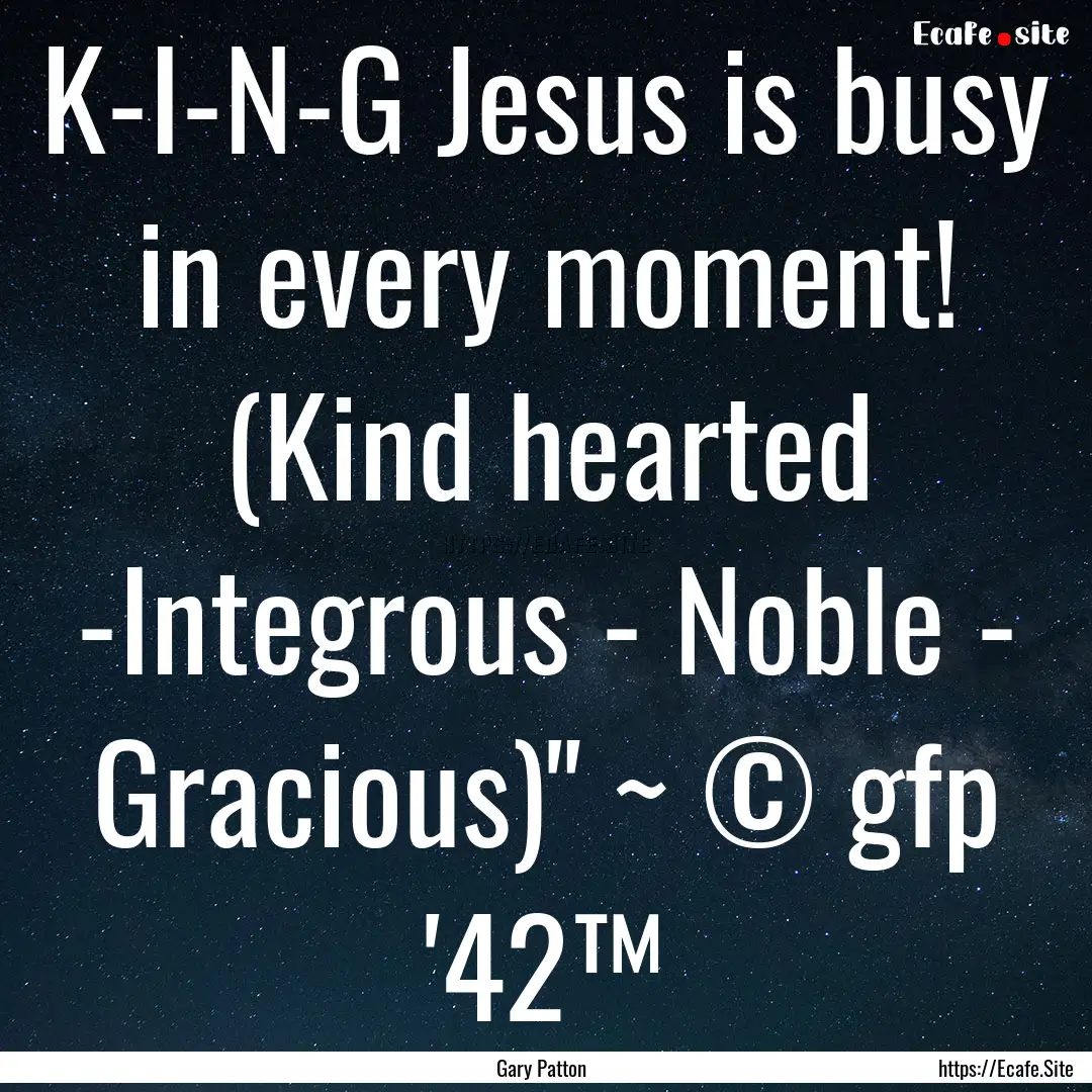 K-I-N-G Jesus is busy in every moment! (Kind.... : Quote by Gary Patton