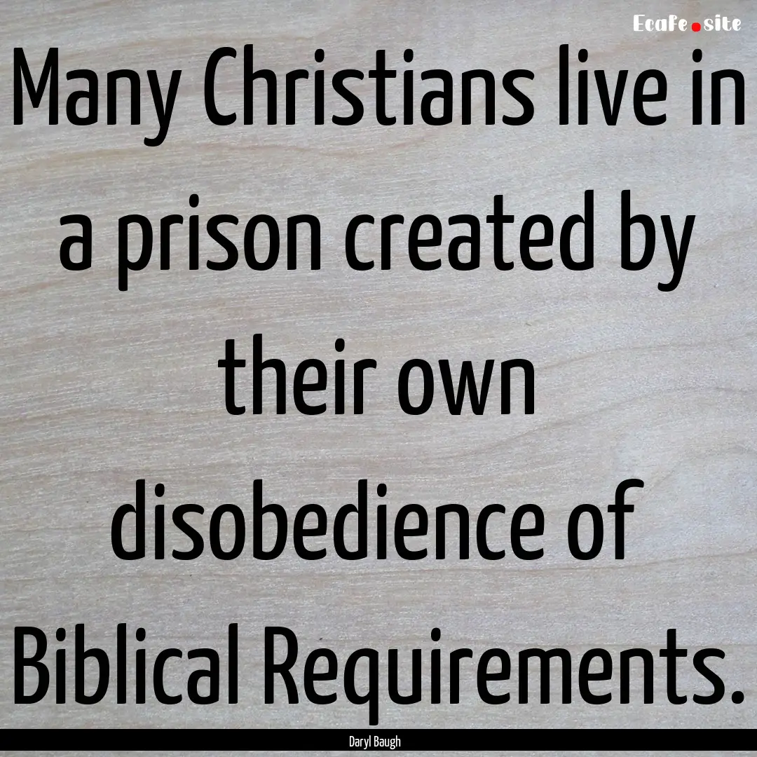 Many Christians live in a prison created.... : Quote by Daryl Baugh