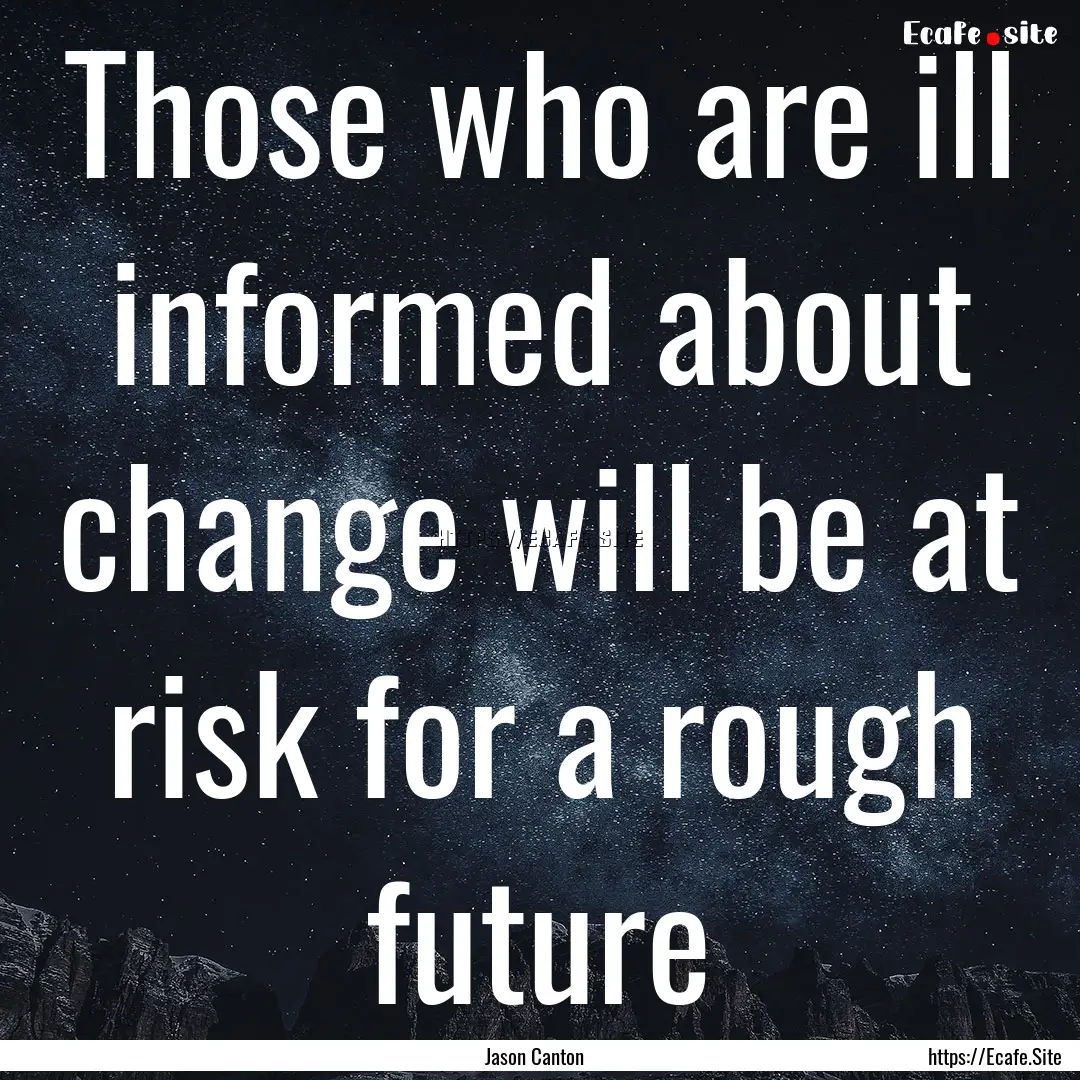 Those who are ill informed about change will.... : Quote by Jason Canton