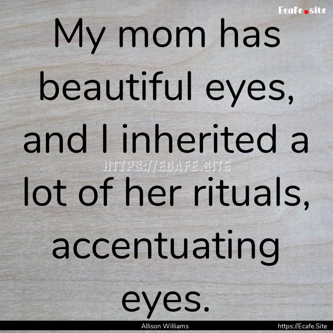 My mom has beautiful eyes, and I inherited.... : Quote by Allison Williams