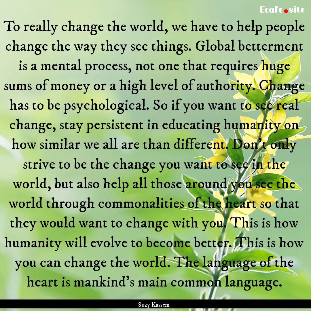 To really change the world, we have to help.... : Quote by Suzy Kassem