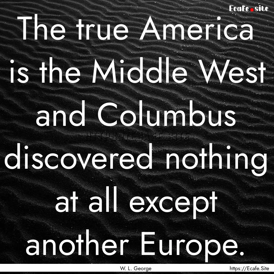 The true America is the Middle West and.... : Quote by W. L. George