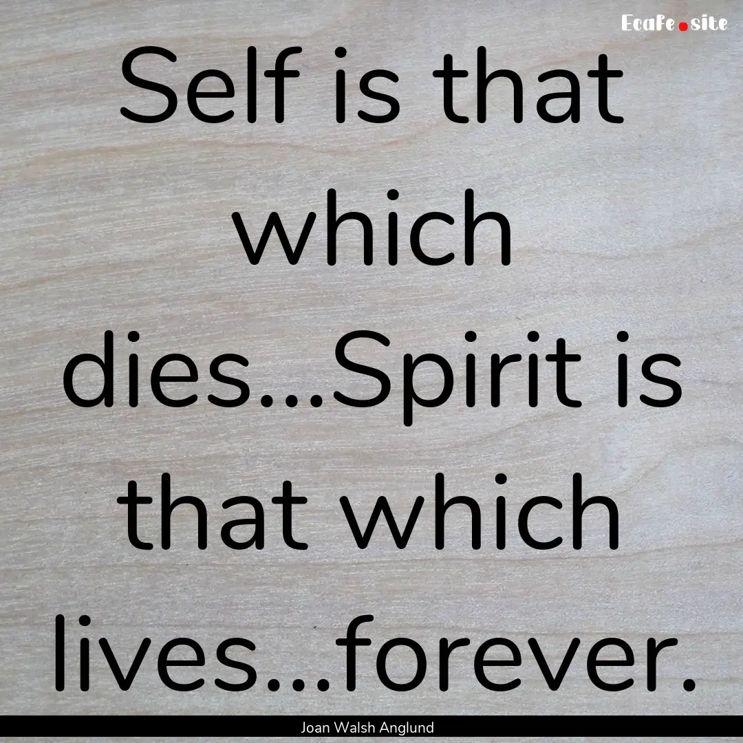 Self is that which dies...Spirit is that.... : Quote by Joan Walsh Anglund