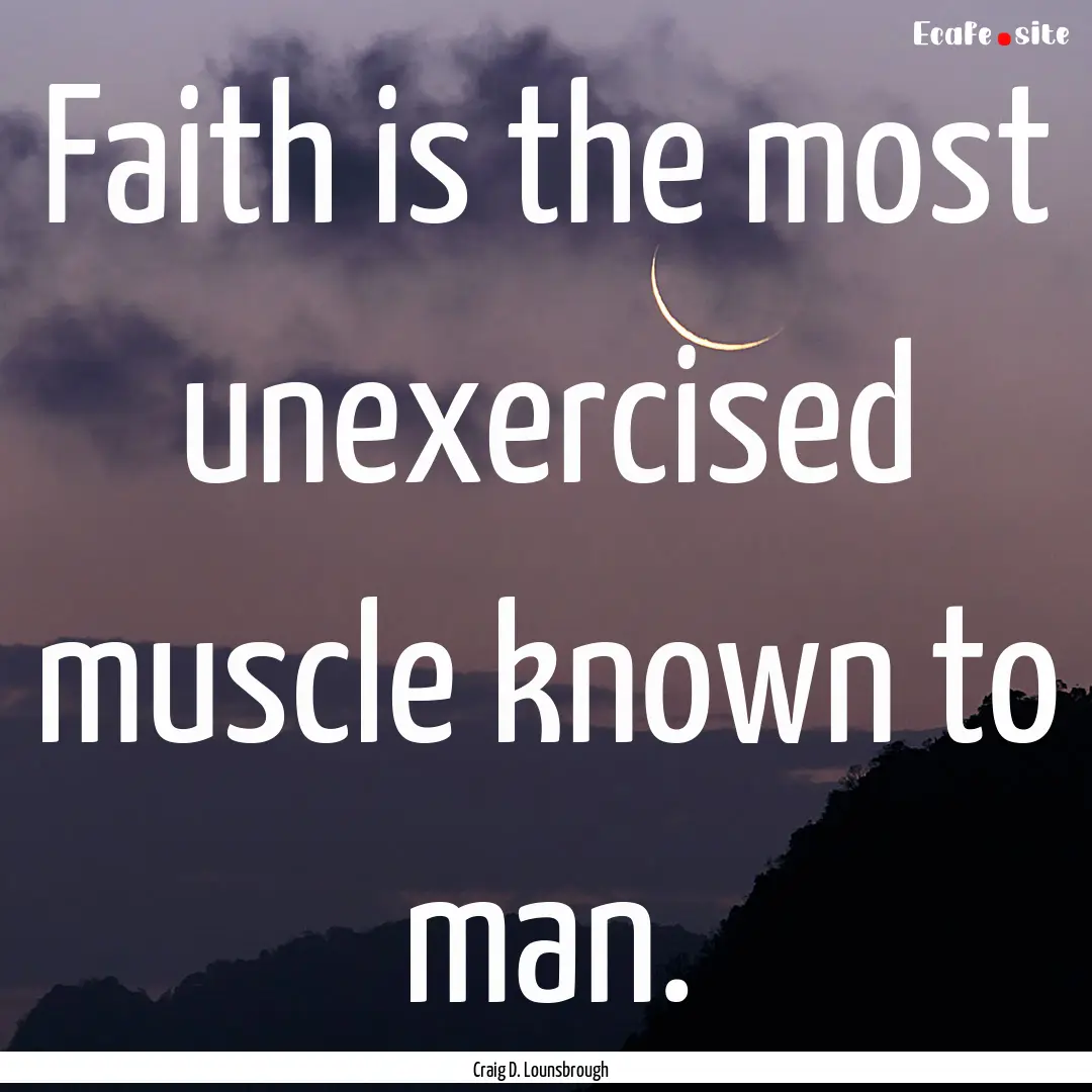 Faith is the most unexercised muscle known.... : Quote by Craig D. Lounsbrough