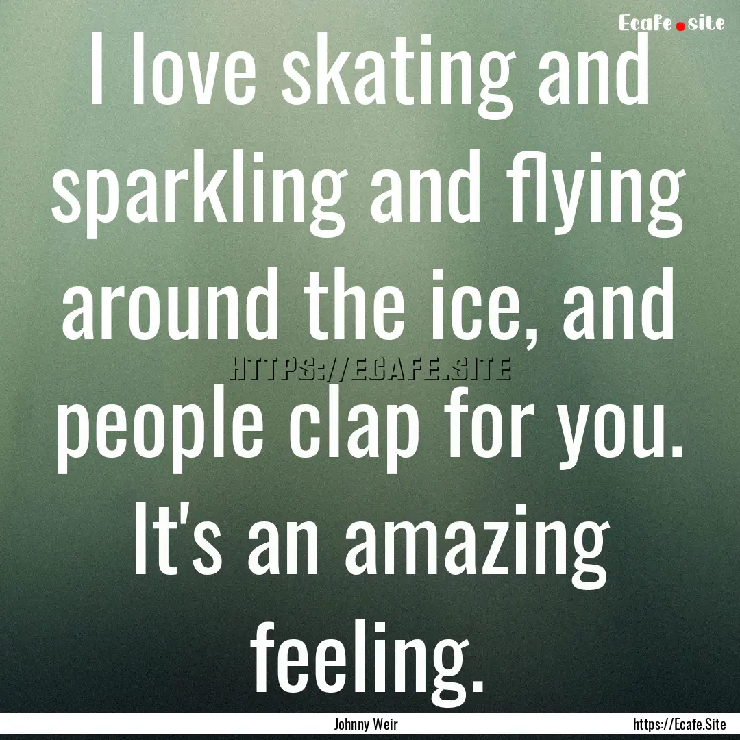 I love skating and sparkling and flying around.... : Quote by Johnny Weir