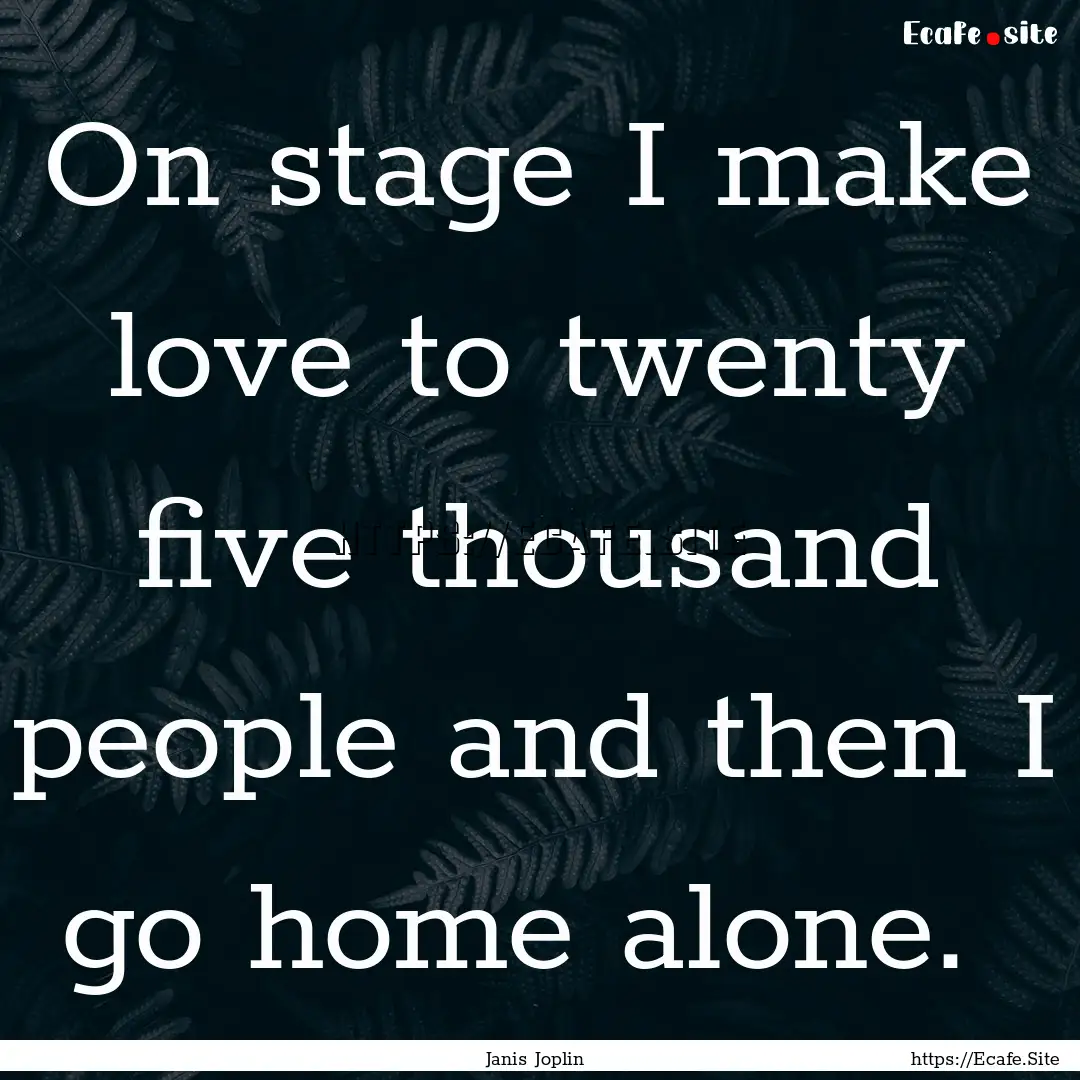 On stage I make love to twenty five thousand.... : Quote by Janis Joplin