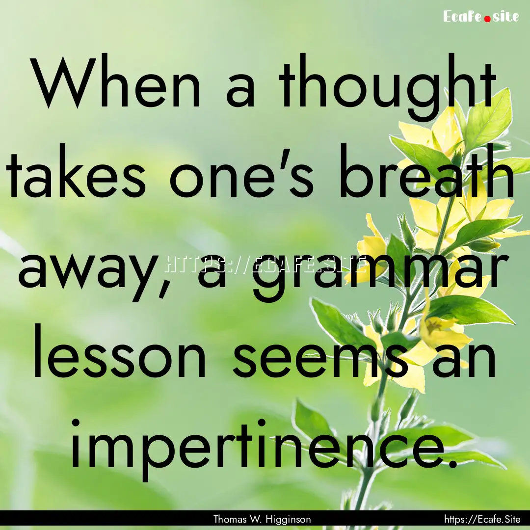 When a thought takes one's breath away, a.... : Quote by Thomas W. Higginson