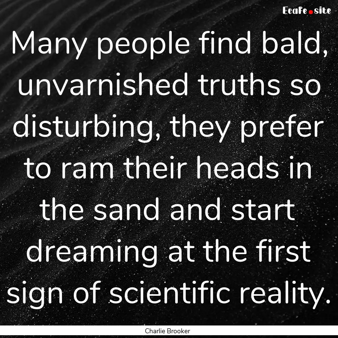 Many people find bald, unvarnished truths.... : Quote by Charlie Brooker