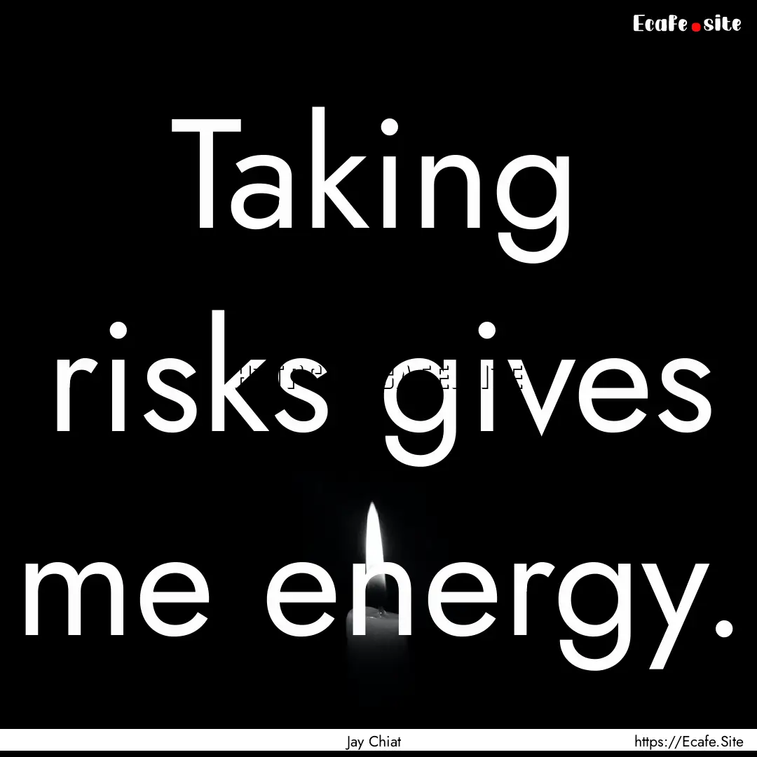 Taking risks gives me energy. : Quote by Jay Chiat