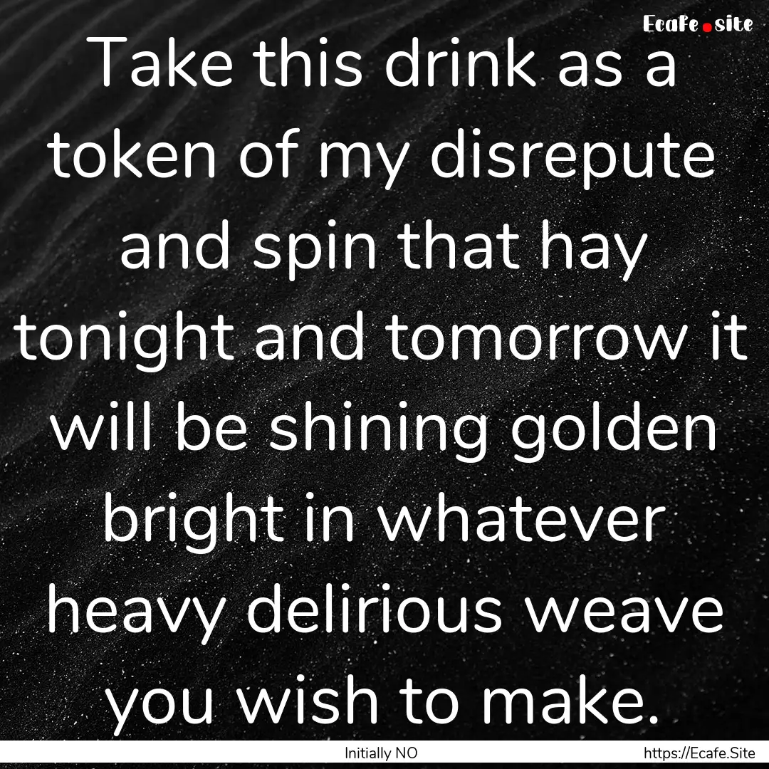 Take this drink as a token of my disrepute.... : Quote by Initially NO