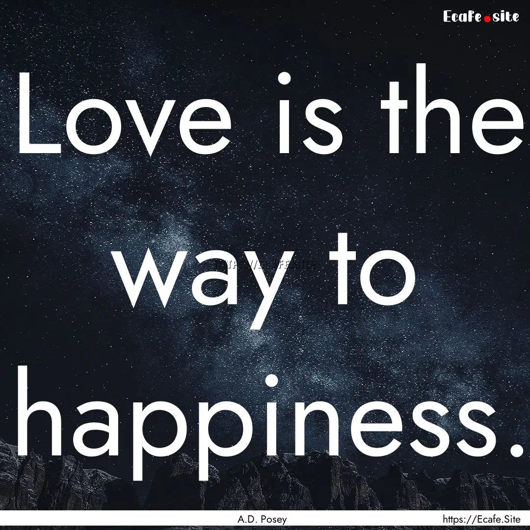 Love is the way to happiness. : Quote by A.D. Posey