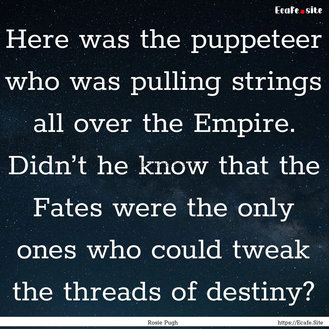 Here was the puppeteer who was pulling strings.... : Quote by Rosie Pugh