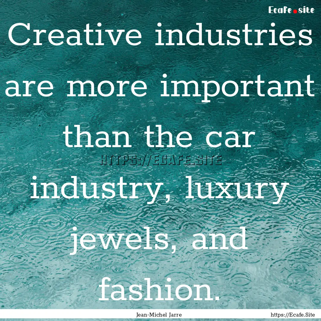 Creative industries are more important than.... : Quote by Jean-Michel Jarre