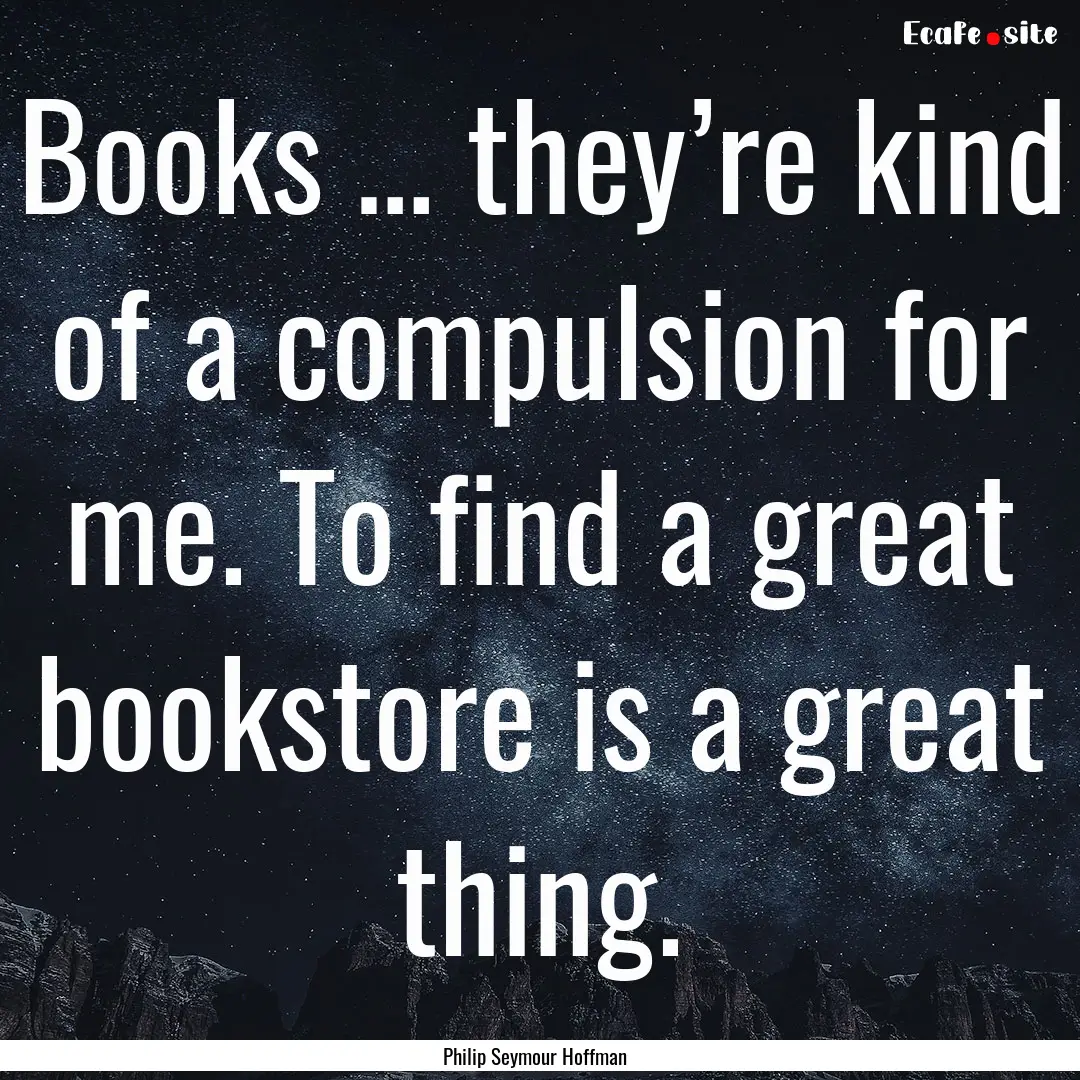 Books … they’re kind of a compulsion.... : Quote by Philip Seymour Hoffman