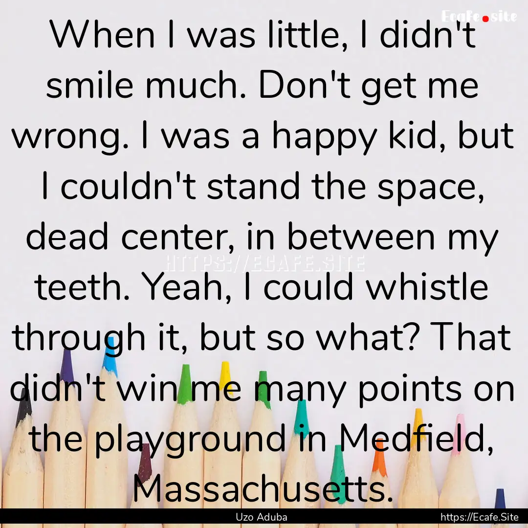 When I was little, I didn't smile much. Don't.... : Quote by Uzo Aduba