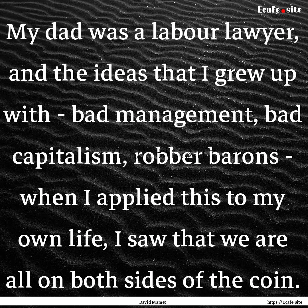 My dad was a labour lawyer, and the ideas.... : Quote by David Mamet