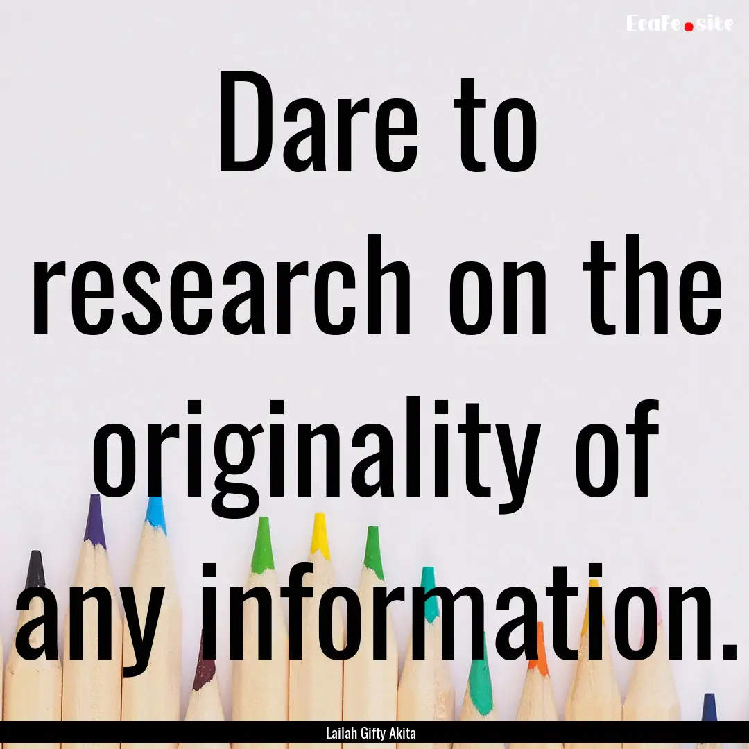 Dare to research on the originality of any.... : Quote by Lailah Gifty Akita