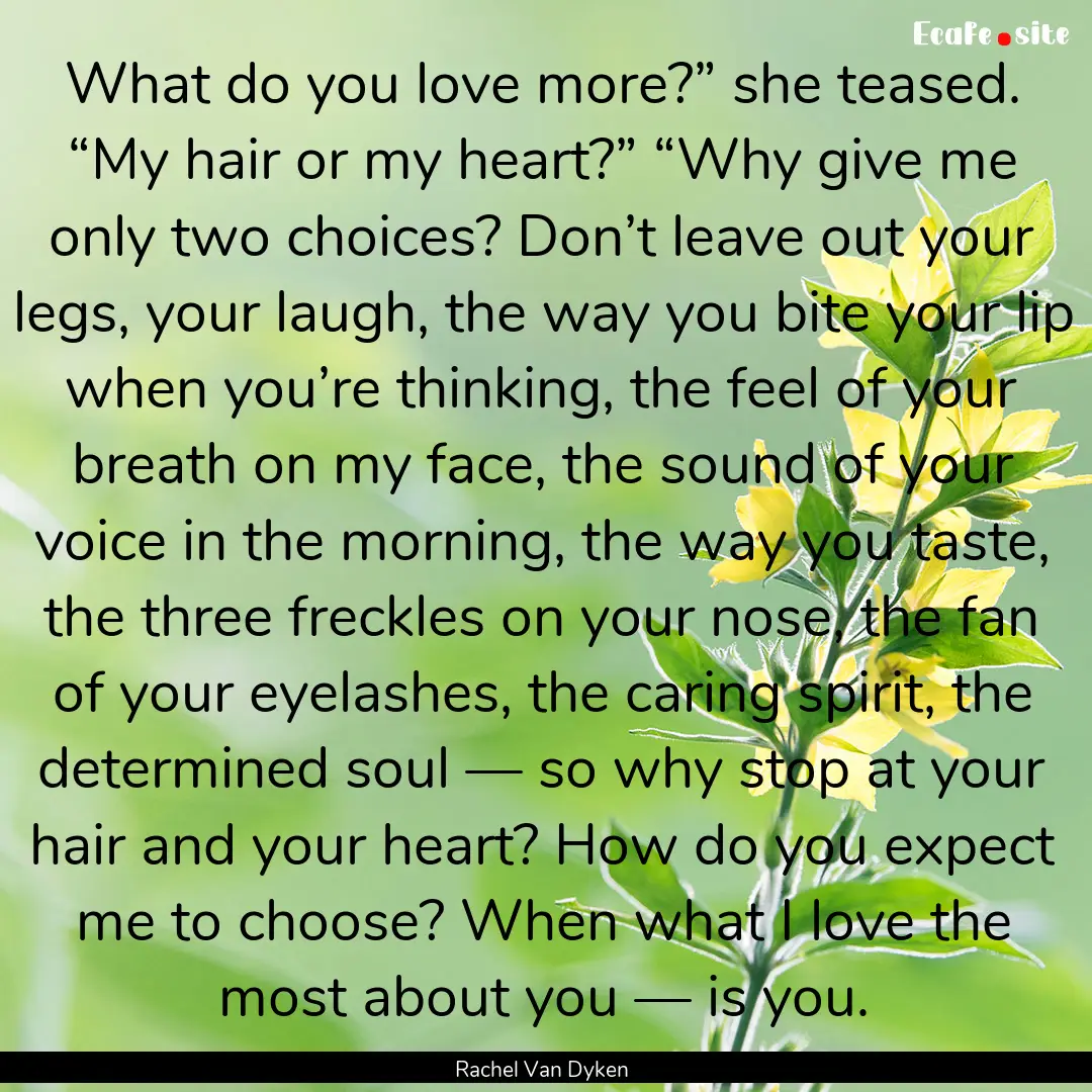 What do you love more?” she teased. “My.... : Quote by Rachel Van Dyken