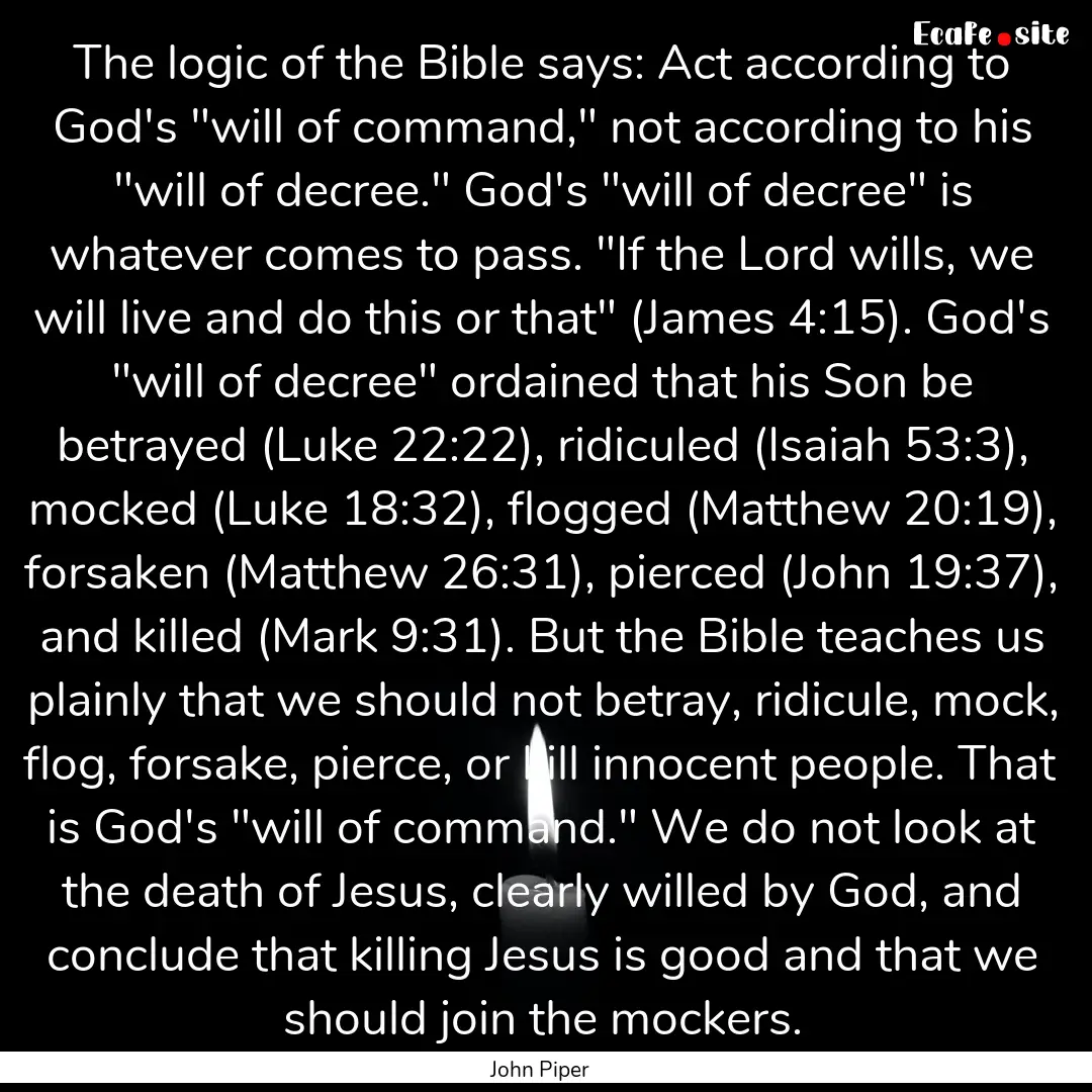 The logic of the Bible says: Act according.... : Quote by John Piper