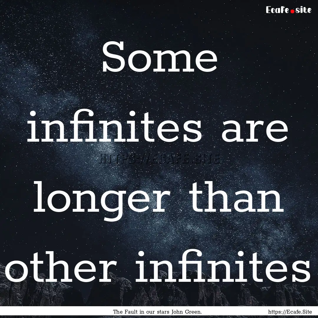 Some infinites are longer than other infinites.... : Quote by The Fault in our stars John Green.