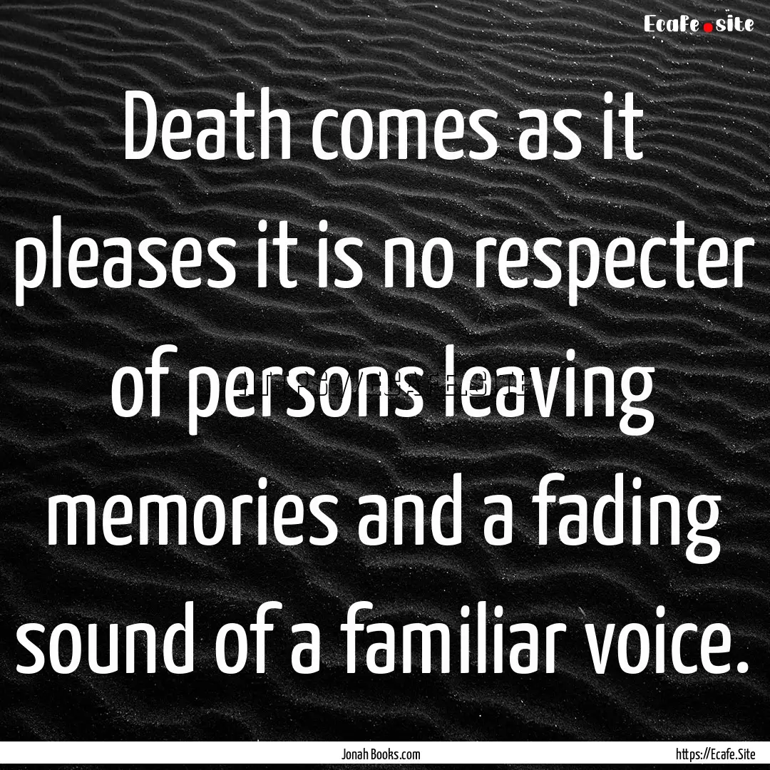 Death comes as it pleases it is no respecter.... : Quote by Jonah Books.com