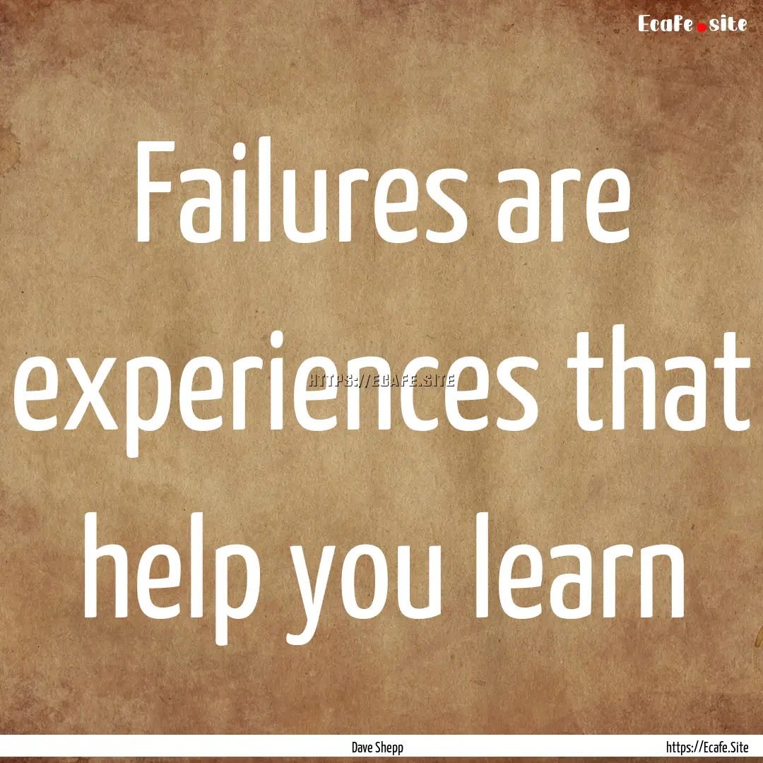 Failures are experiences that help you learn.... : Quote by Dave Shepp