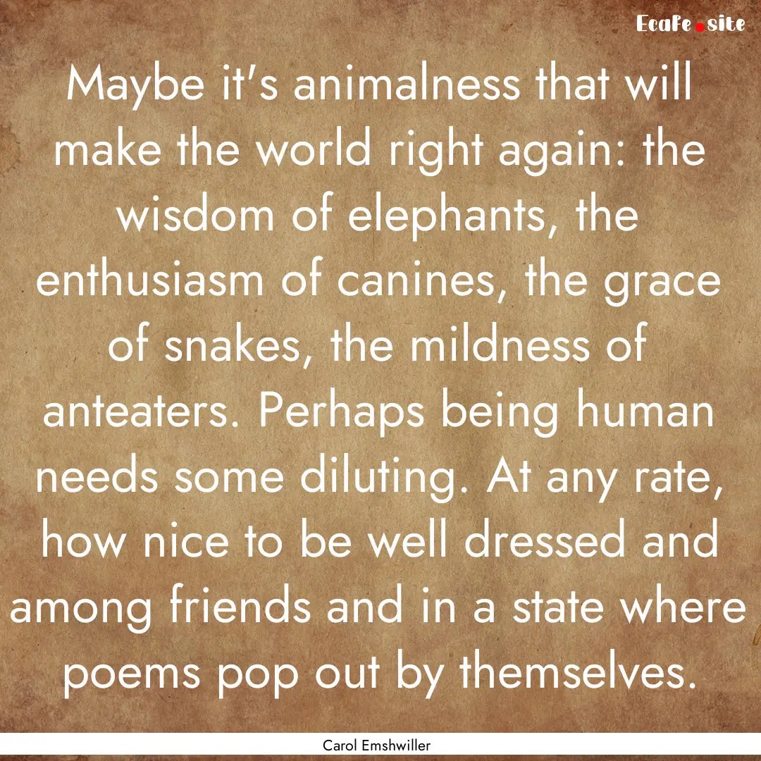 Maybe it's animalness that will make the.... : Quote by Carol Emshwiller