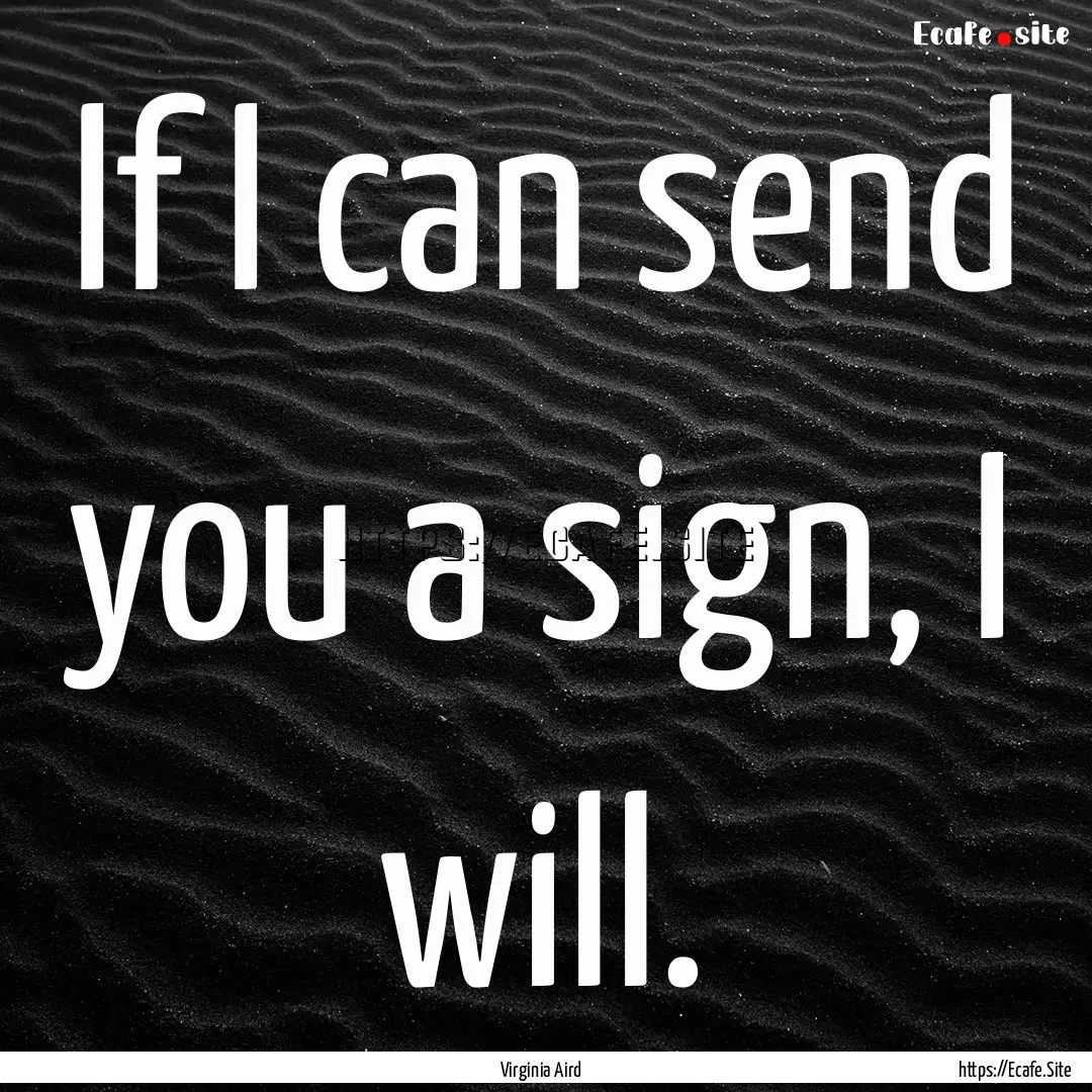 If I can send you a sign, I will. : Quote by Virginia Aird