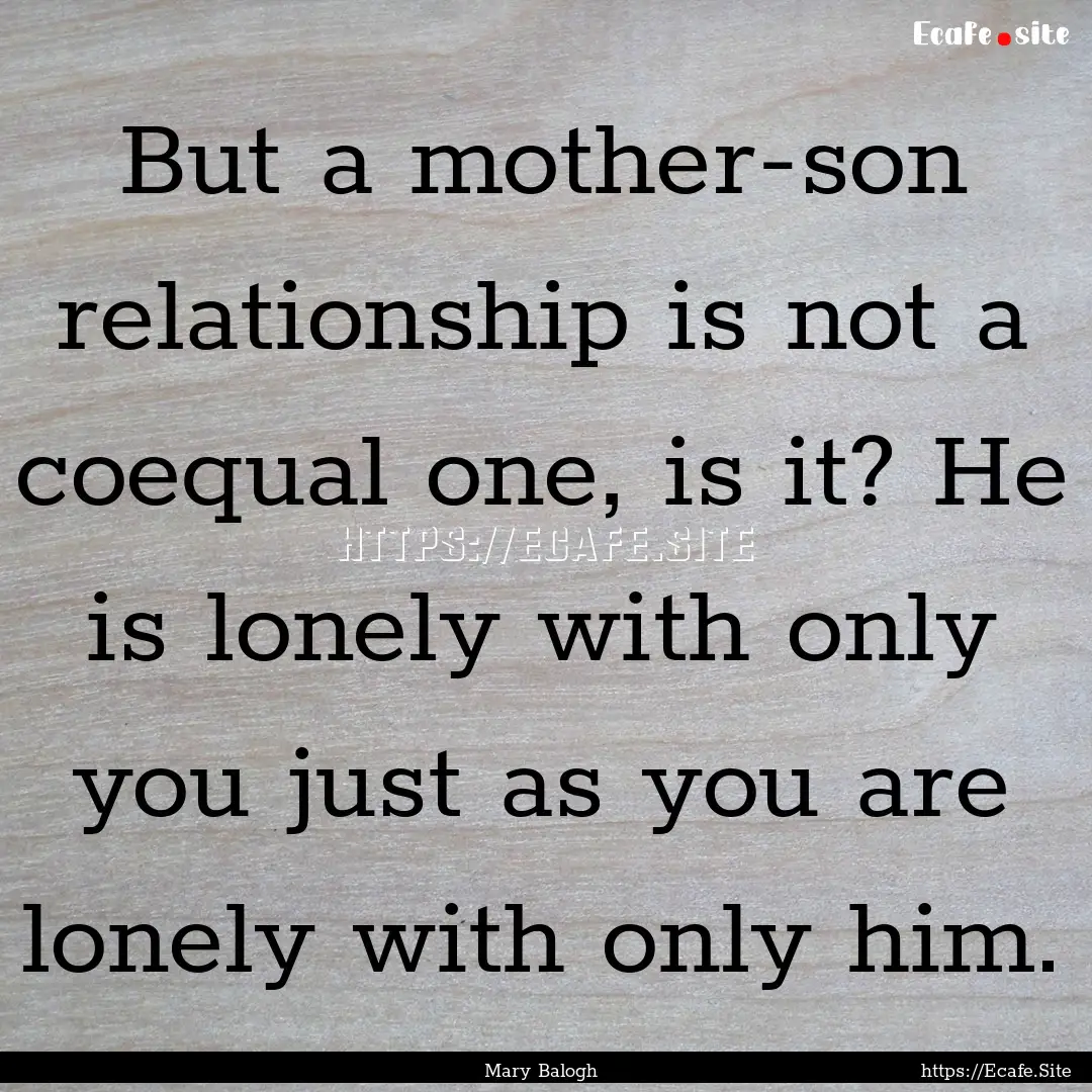 But a mother-son relationship is not a coequal.... : Quote by Mary Balogh