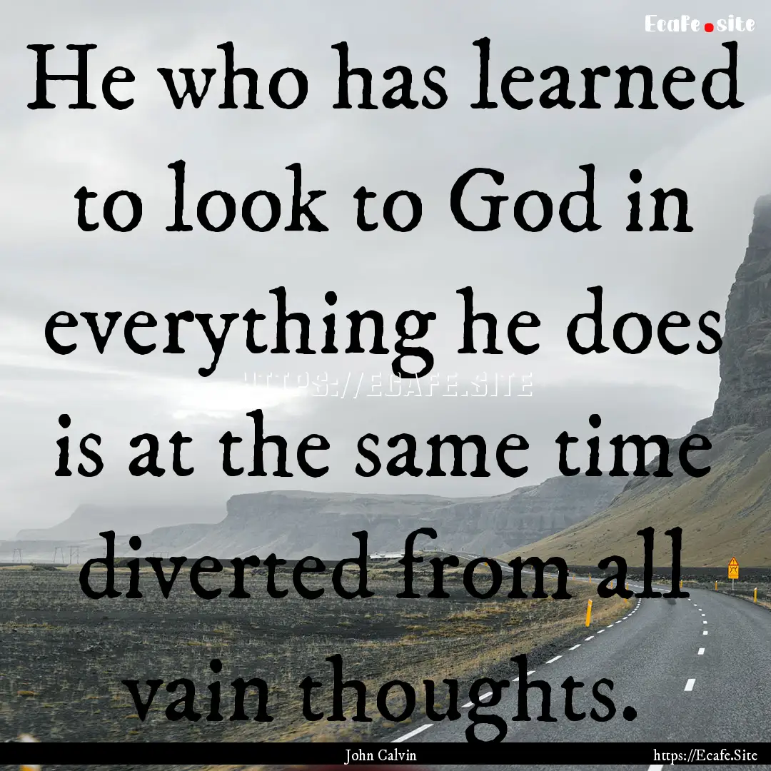 He who has learned to look to God in everything.... : Quote by John Calvin