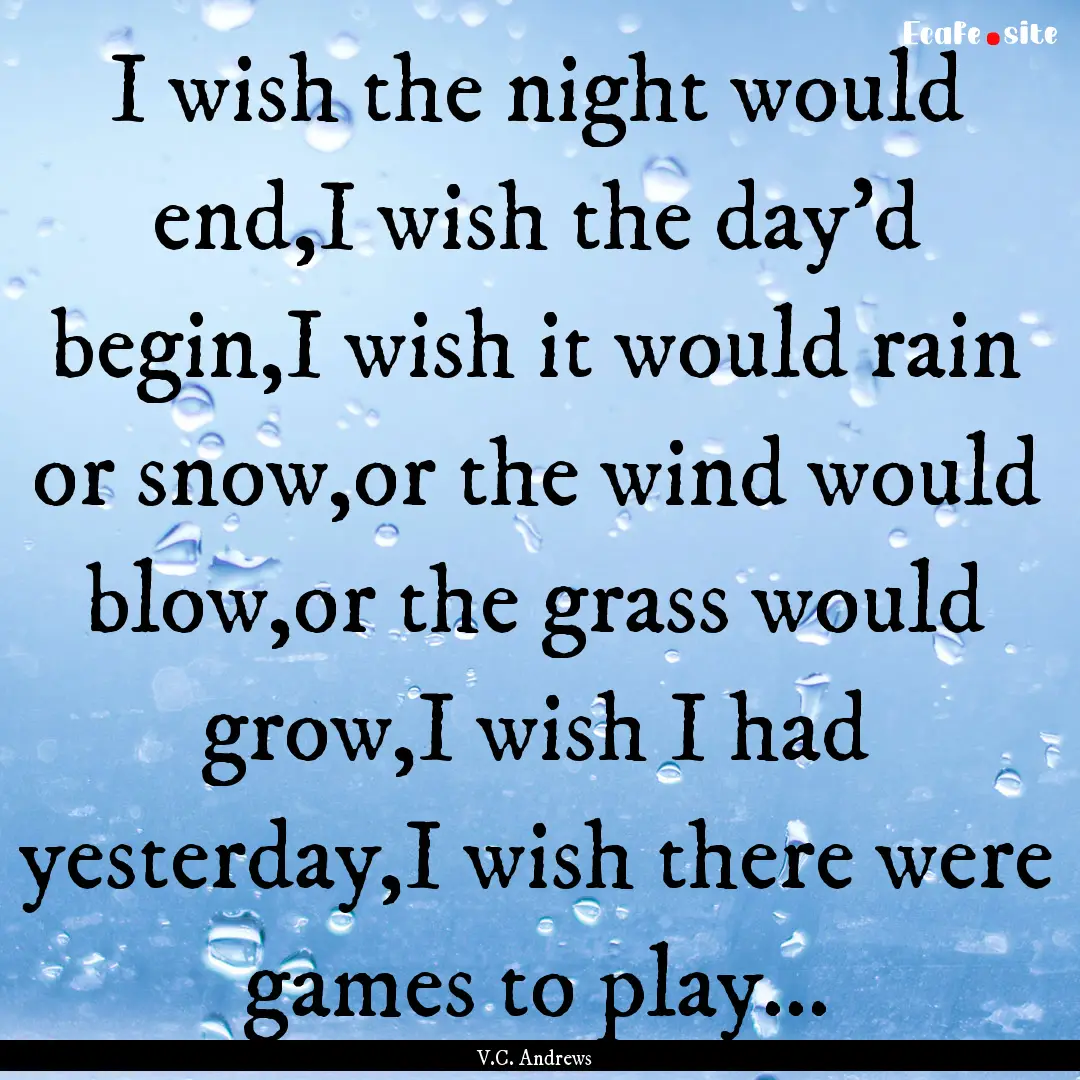 I wish the night would end,I wish the day'd.... : Quote by V.C. Andrews