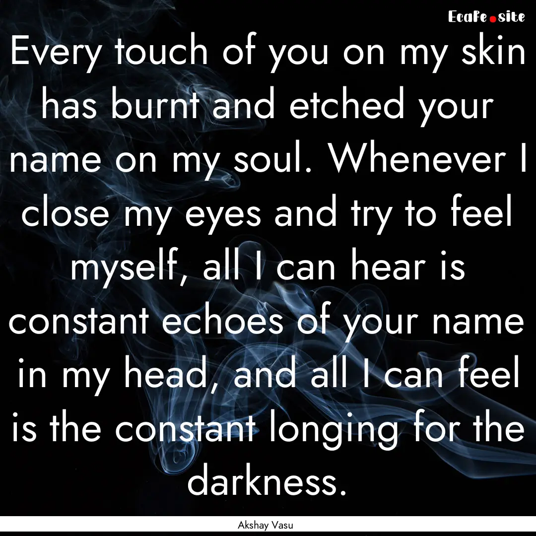 Every touch of you on my skin has burnt and.... : Quote by Akshay Vasu