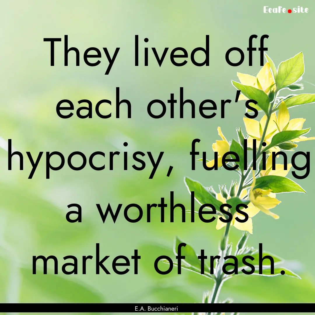 They lived off each other's hypocrisy, fuelling.... : Quote by E.A. Bucchianeri