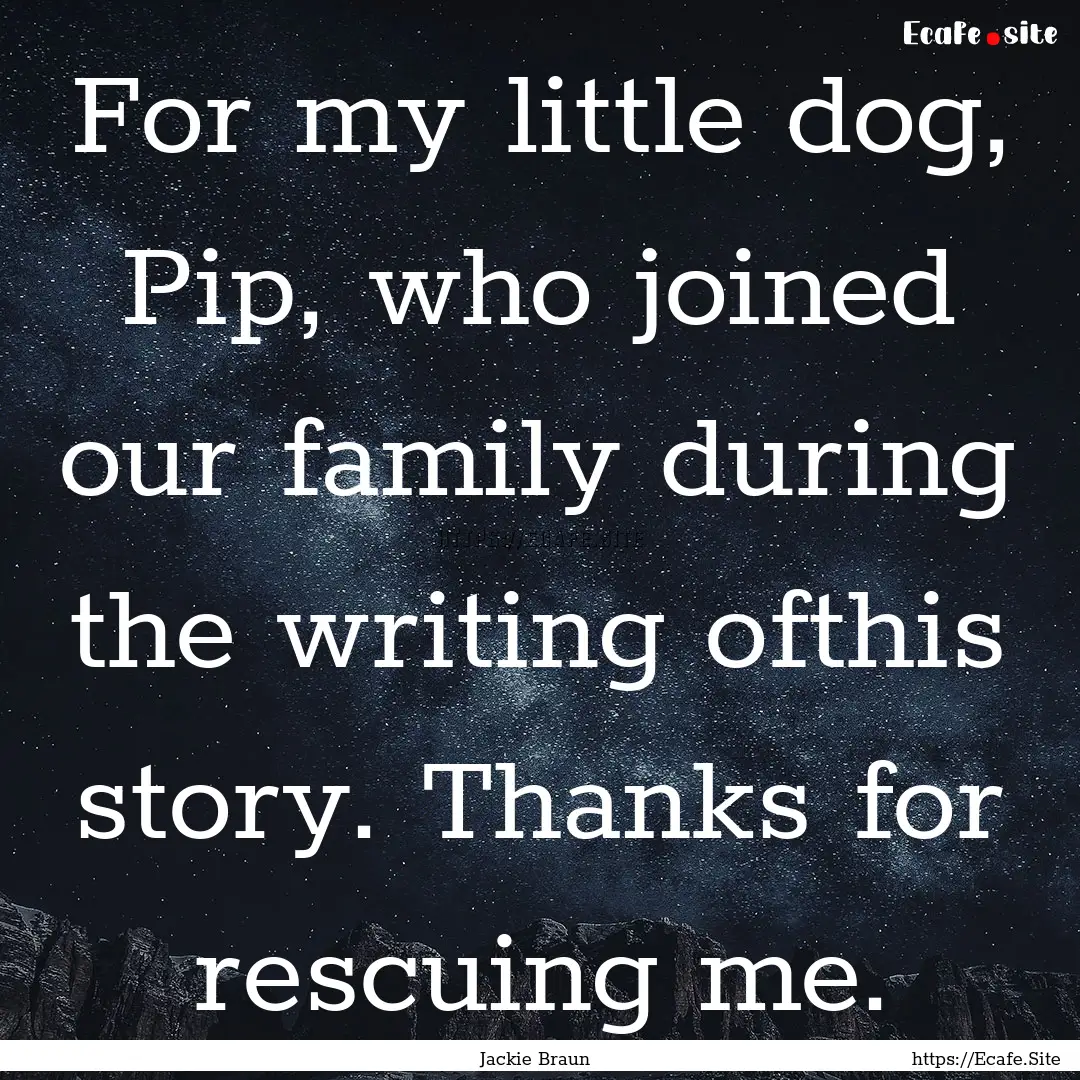 For my little dog, Pip, who joined our family.... : Quote by Jackie Braun