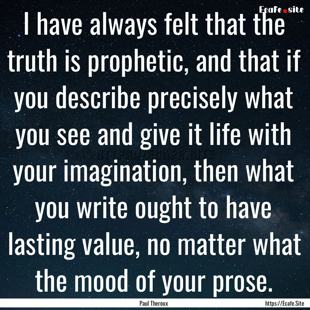 I have always felt that the truth is prophetic,.... : Quote by Paul Theroux