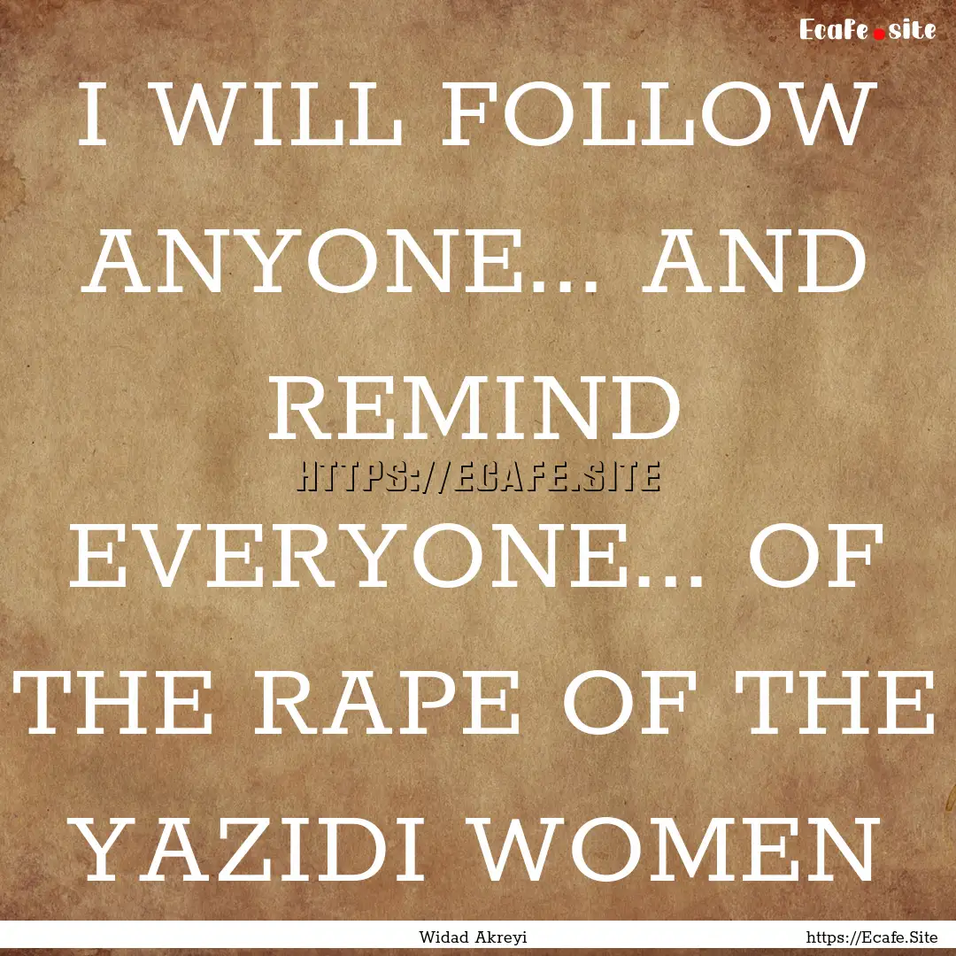 I WILL FOLLOW ANYONE... AND REMIND EVERYONE....... : Quote by Widad Akreyi