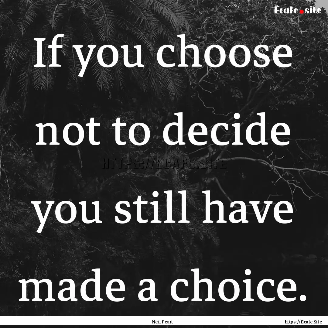 If you choose not to decide you still have.... : Quote by Neil Peart