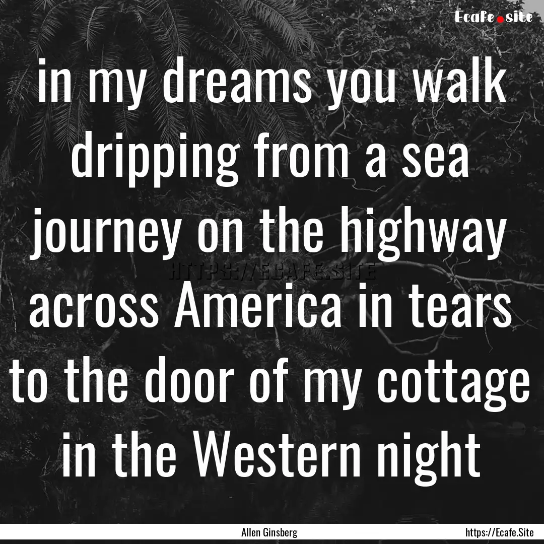 in my dreams you walk dripping from a sea.... : Quote by Allen Ginsberg